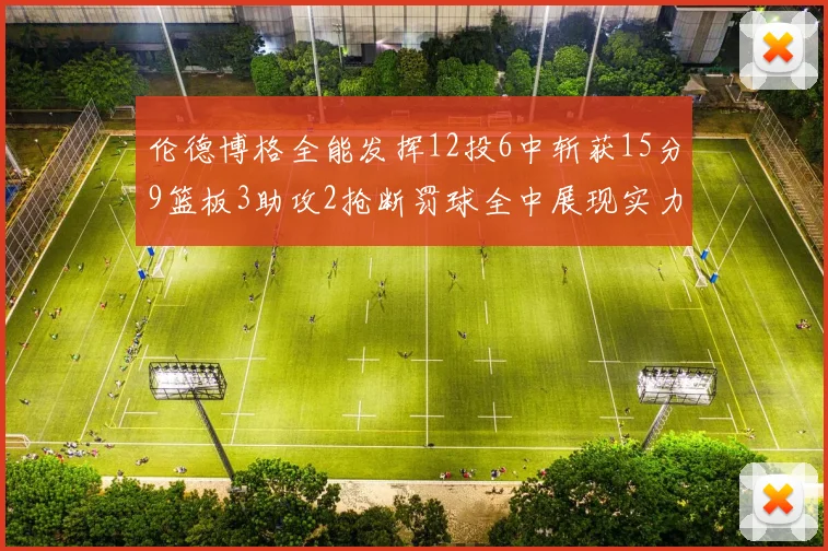 伦德博格全能发挥12投6中斩获15分9篮板3助攻2抢断罚球全中展现实力