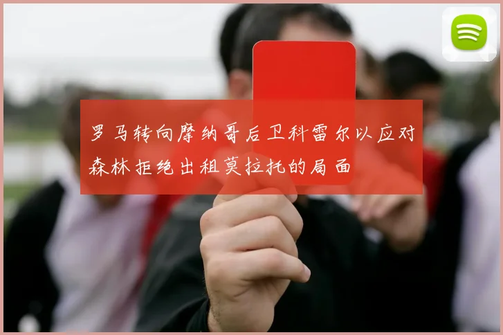 罗马转向摩纳哥后卫科雷尔以应对森林拒绝出租莫拉托的局面