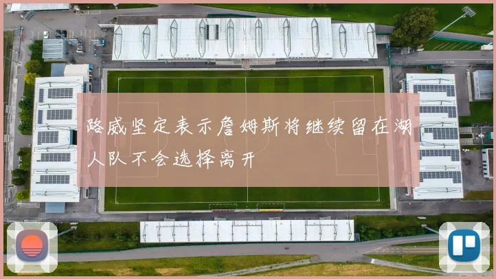 路威坚定表示詹姆斯将继续留在湖人队不会选择离开