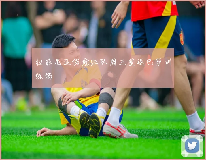 拉菲尼亚伤愈归队周三重返巴萨训练场