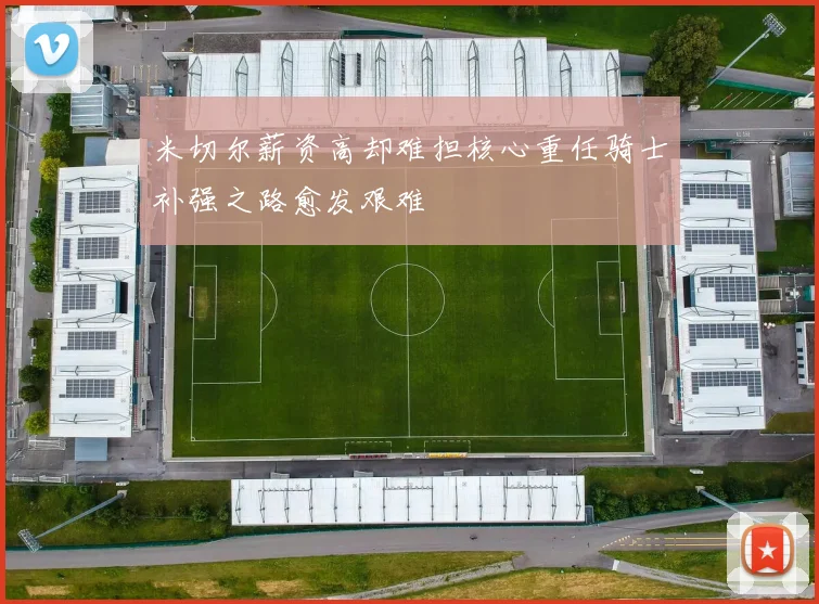 米切尔薪资高却难担核心重任骑士补强之路愈发艰难